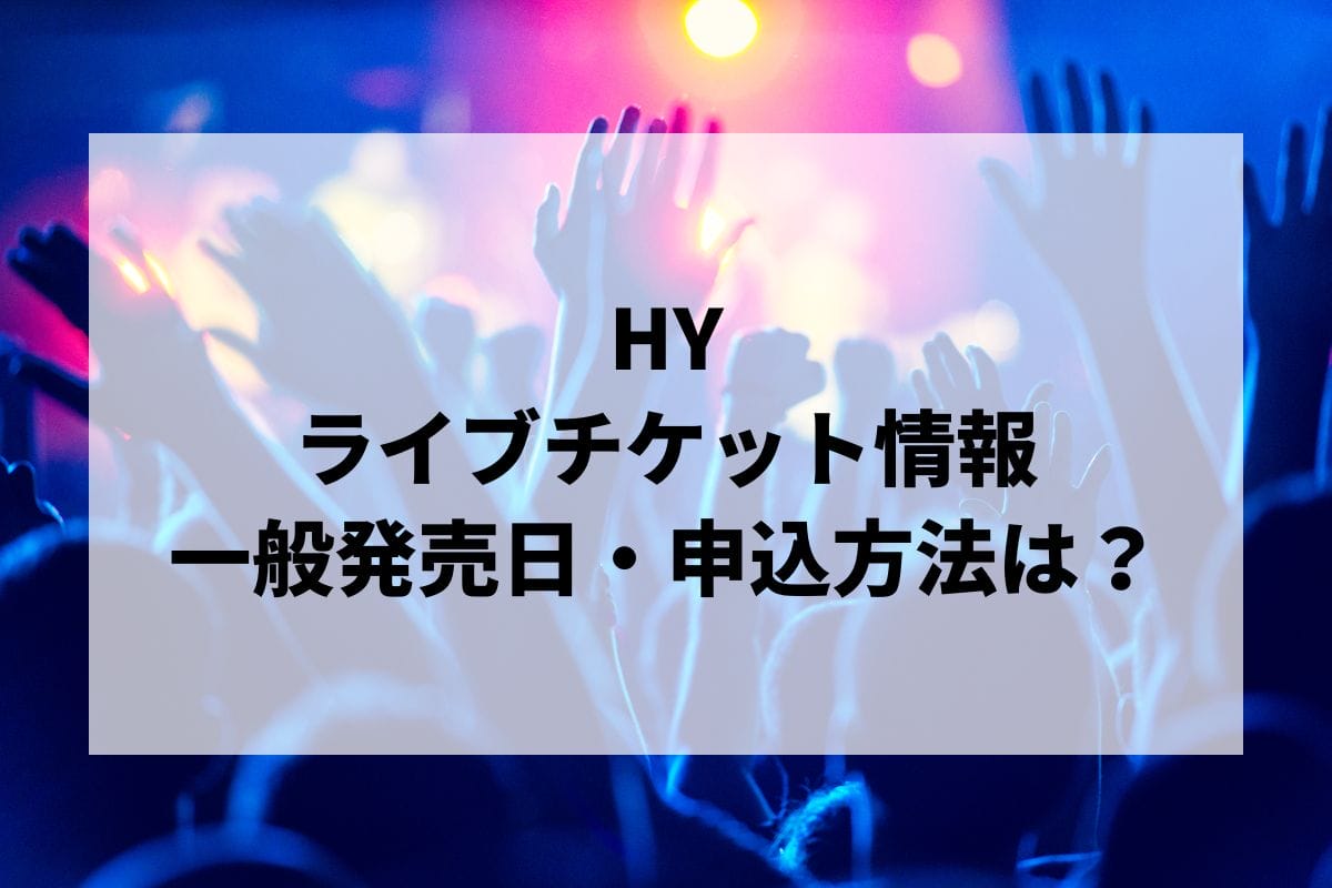 新品登場 HYライブ2025情報まとめ！チケット一般発売日・申し込み方法は Domestic Artist