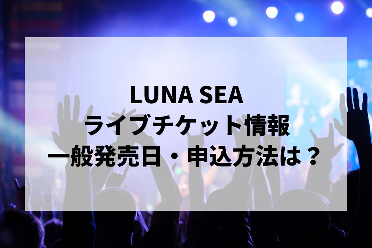 LUNA SEAライブ2025情報まとめ！チケット一般発売日・申し込み