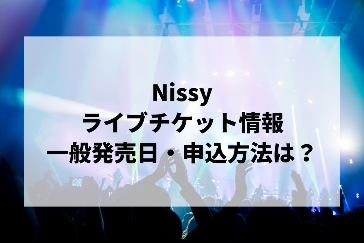 Nissyライブ2025情報まとめ！チケット一般発売日・申し込み方法