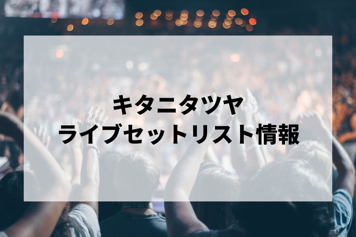 キタニタツヤセトリ2025情報！キタニタツヤ Arena Tour 2025