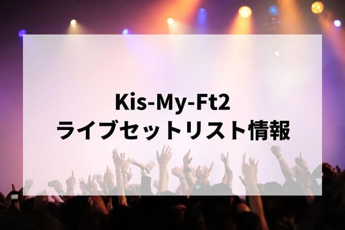 Kis-My-Ft2セット 最新版】Kis-My-Ft2（キスマイ）LIVE TOUR 2025 セトリ・セット